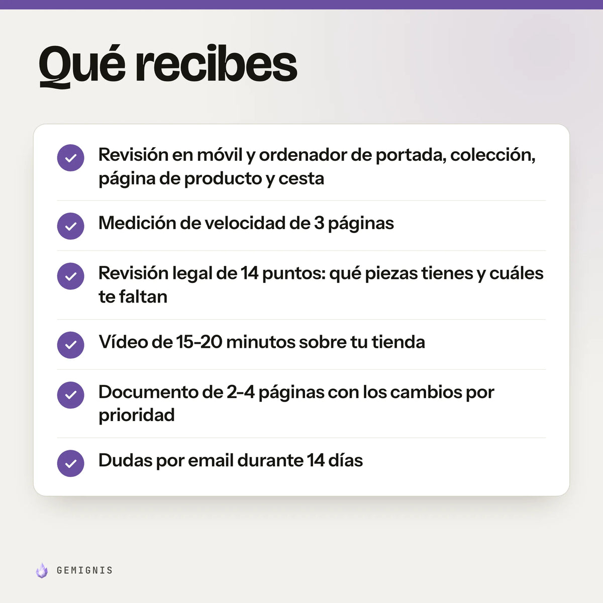 Qué recibes con «Revisión de tu tienda en vídeo»: revisión en móvil y ordenador de portada, colección, página de producto y cesta; medición de velocidad de 3 páginas; revisión legal de 14 puntos: qué piezas tienes y cuáles te faltan; vídeo de 15-20 minutos sobre tu tienda; documento de 2-4 páginas con los cambios por prioridad; dudas por email durante 14 días.